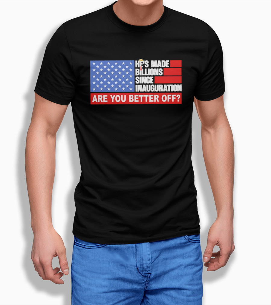 He's Made Billions Since Inauguration Are You Better Off American Flag T-Shirt