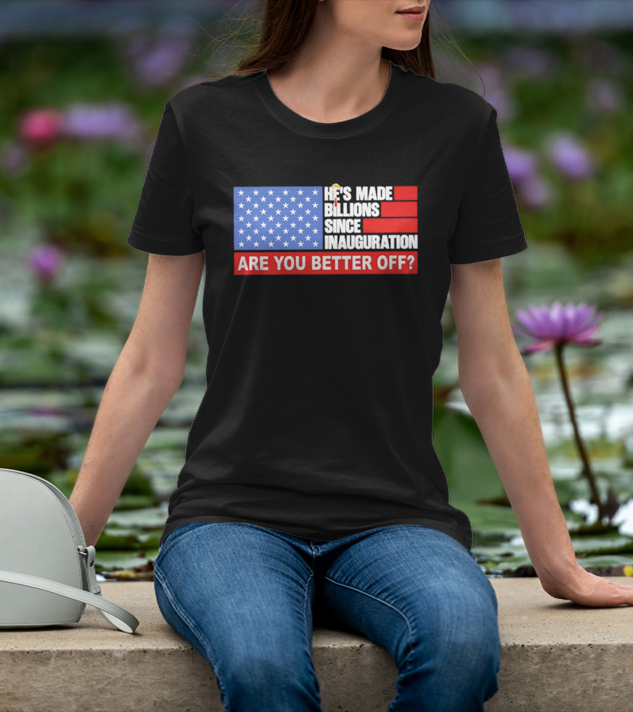 He's Made Billions Since Inauguration Are You Better Off American Flag T-Shirt