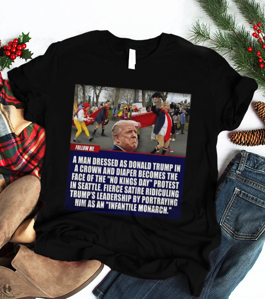 Fierce Satire Ridiculing Trump's Leadership As "Infantile Monarch" On No Kings Day Protest In Seattle T-Shirt