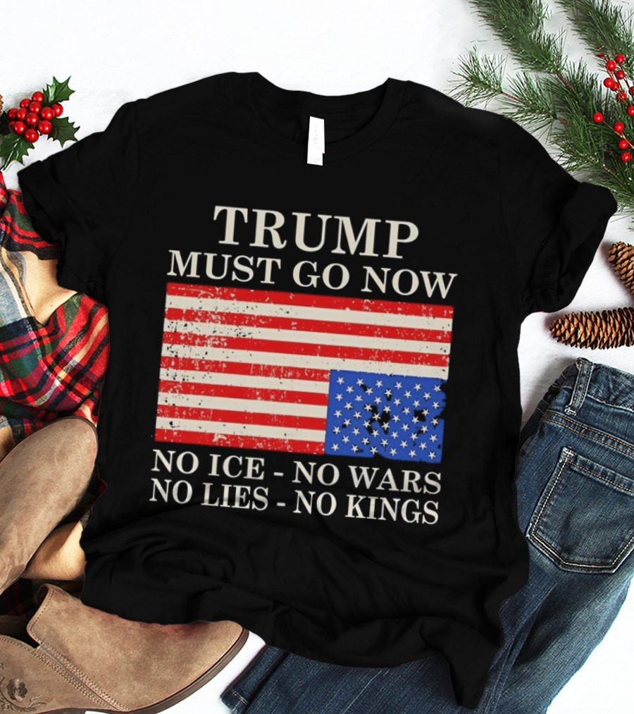 Trump Must Go Now No Ice No Wars No Lies No Kings American Flag T-Shirt