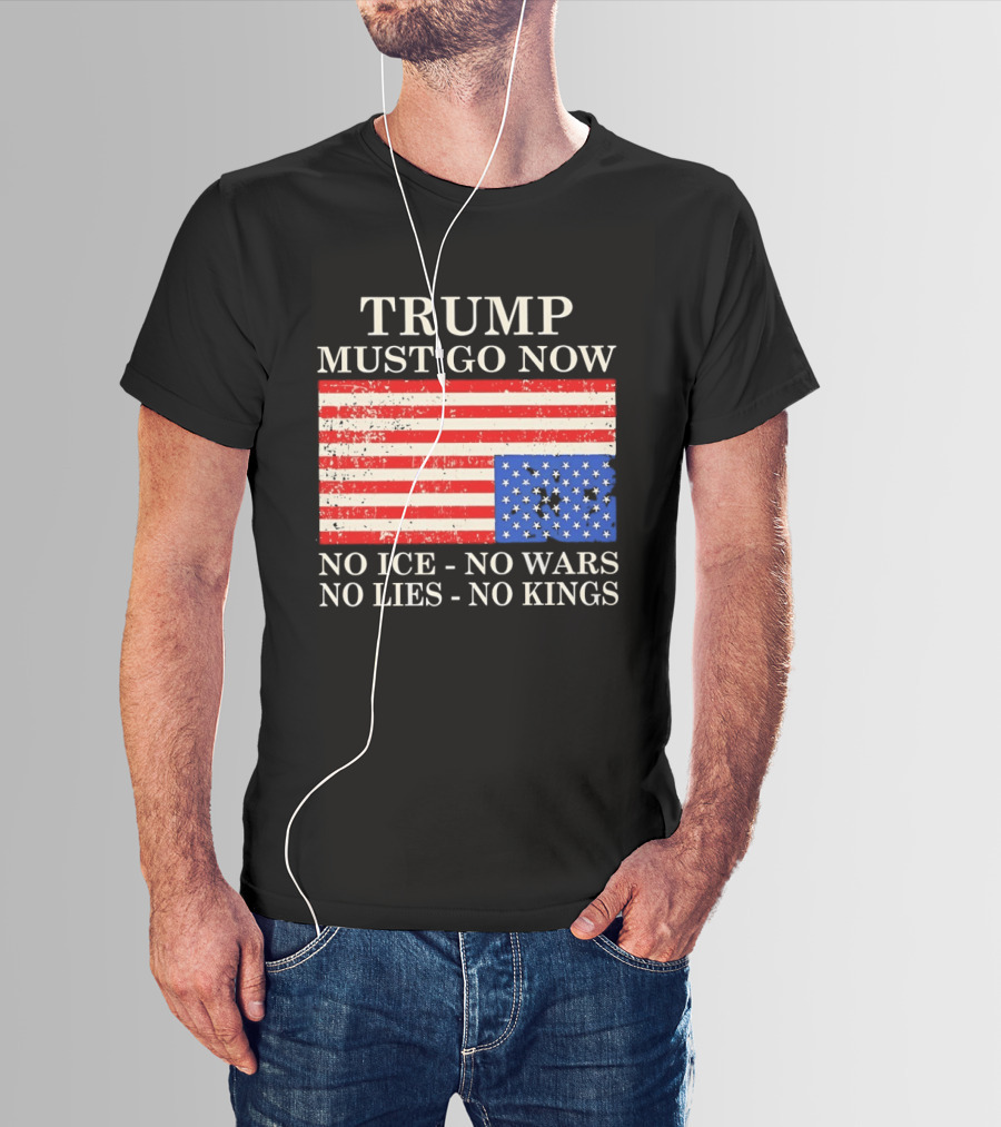 Trump Must Go Now No Ice No Wars No Lies No Kings American Flag T-Shirt