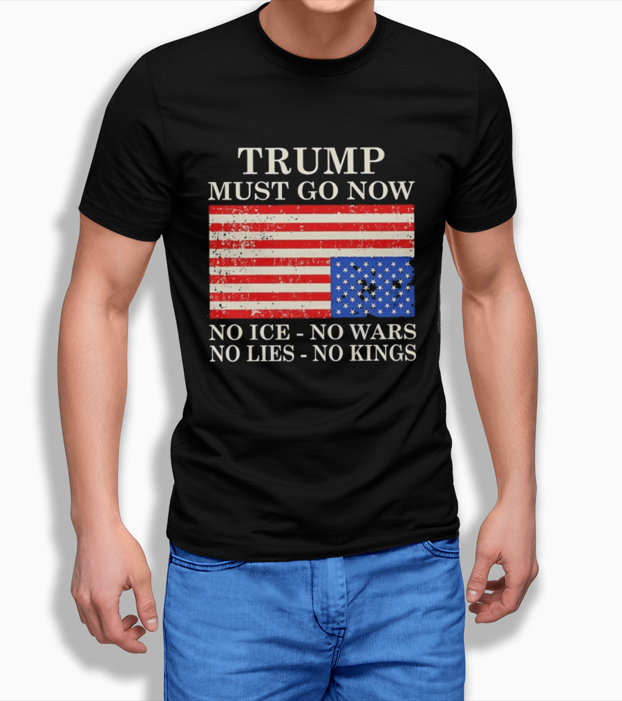 Trump Must Go Now No Ice No Wars No Lies No Kings American Flag T-Shirt