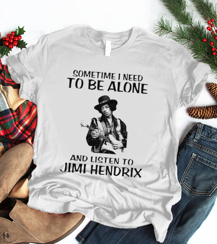 Sometime I Need To Be Alone And Listen To Jimi Hendrix T-Shirt