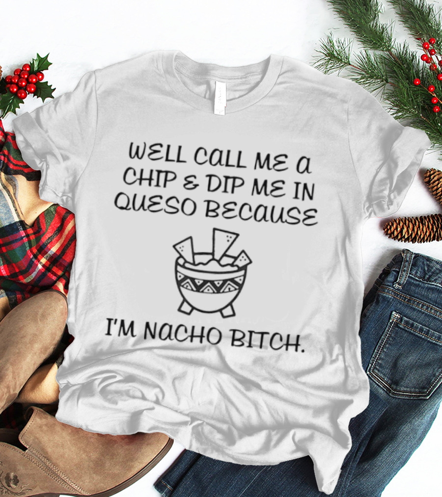Well Call Me A Chip & Dip Me In Queso Because I'm Nacho Bitch Fun Cheese Bowl T-Shirt