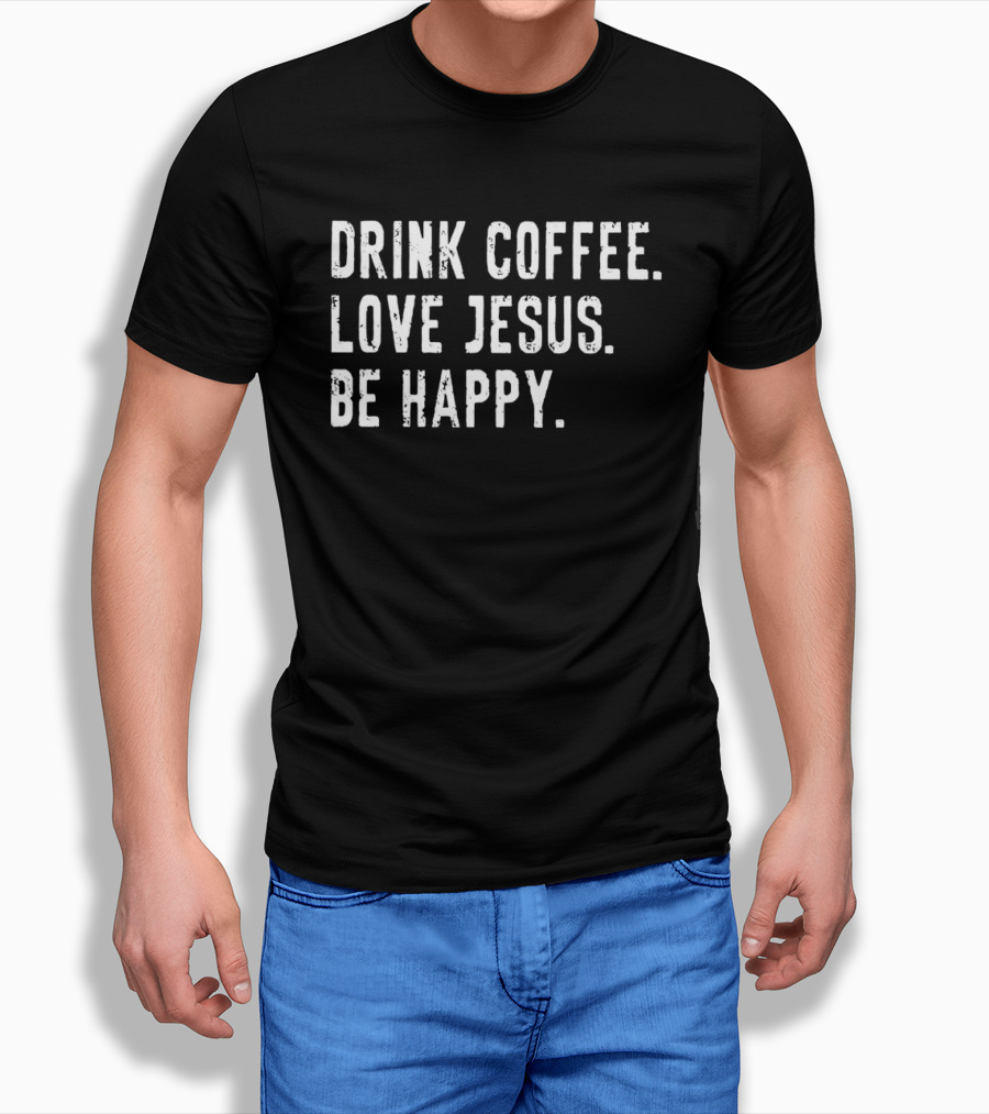 Drink Coffee Love Jesus Be Happy Positive Faithful T-Shirt