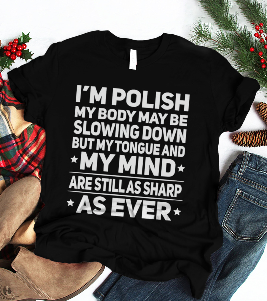 I'm Polish My Body May Be Slowing Down But My Tongue And My Mind Are Still As Sharp As Ever T-Shirt