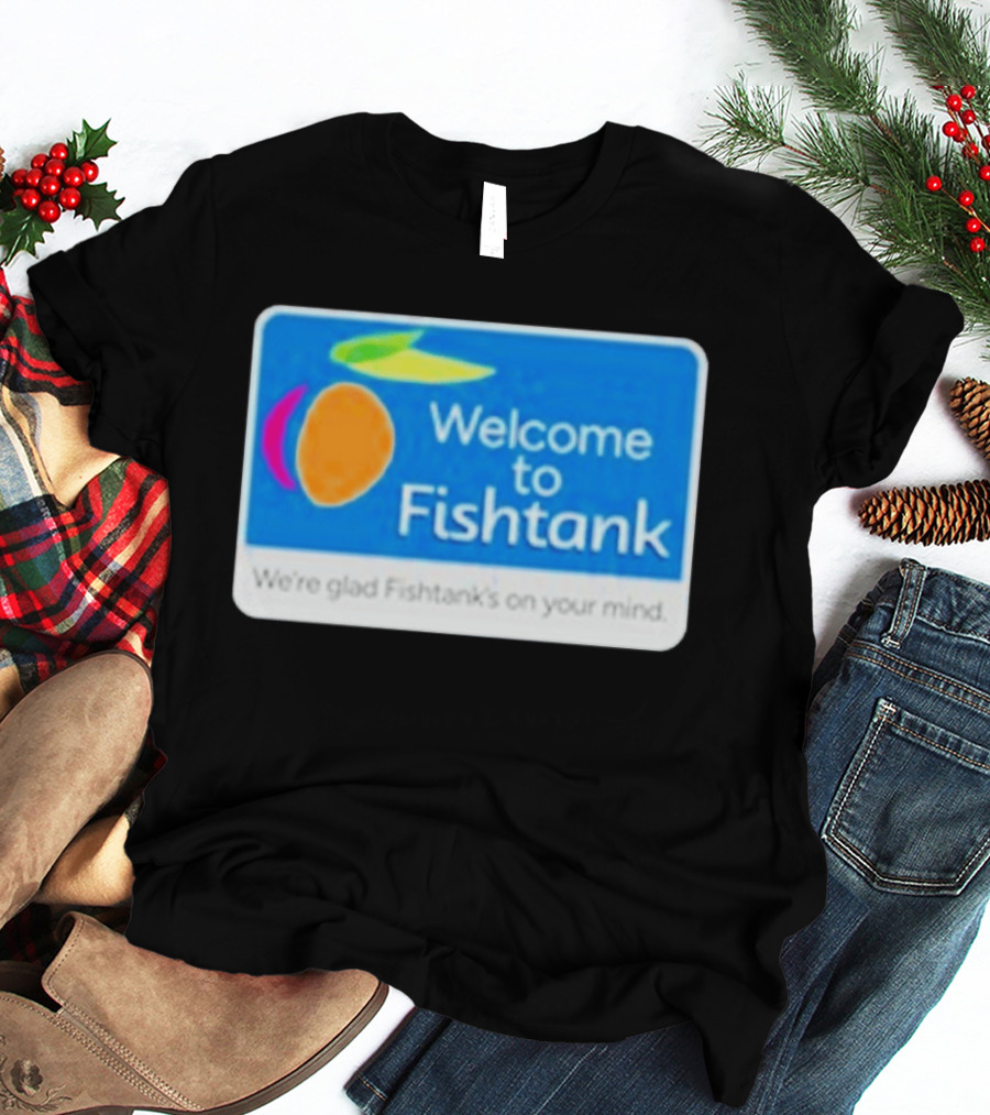 Welcome To Fishtank We're Glad Fishtank's On Your Mind T-Shirt