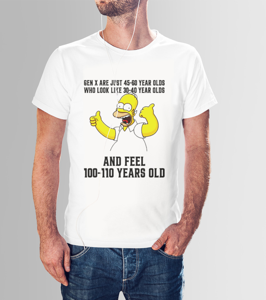 Gen X Are Just 45 60 Year Olds Who Look Like 30 40 Year Olds And Feel 100 110 Years Old T-Shirt