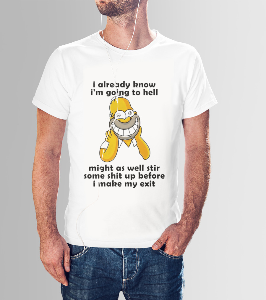 Simpsons Homer I Already Know I'm Going To Hell Might As Well Stir Some Shit Up Before I Make My Exit T-Shirt