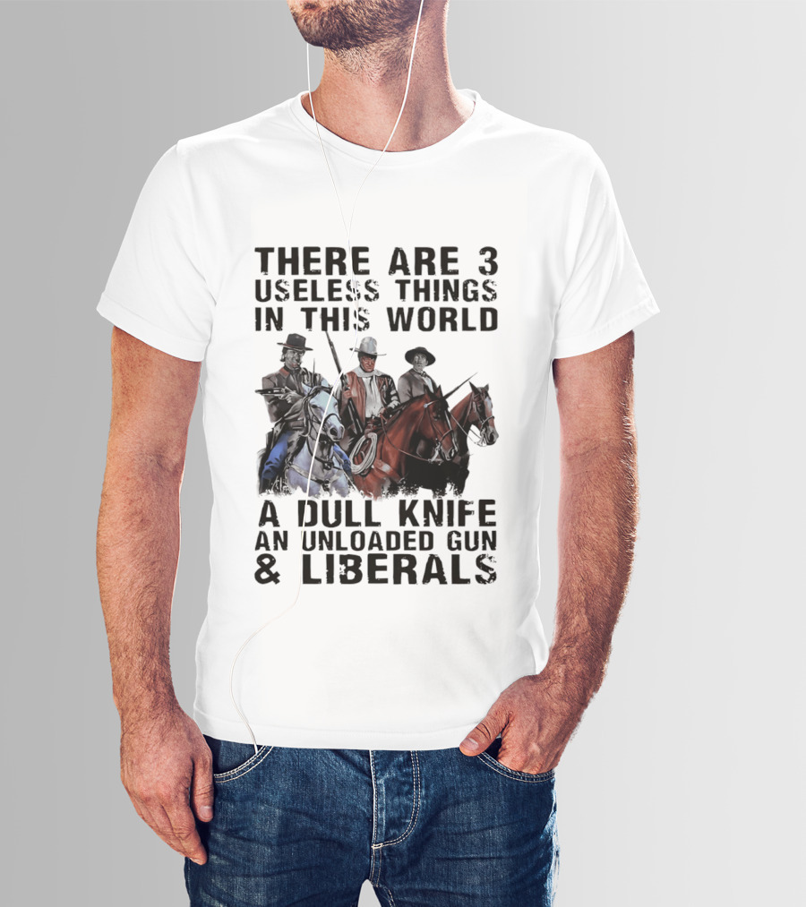 There Are 3 Useless Things In This World A Dull Knife An Unloaded Gun & Liberals With Cowboys On Horses T-Shirt
