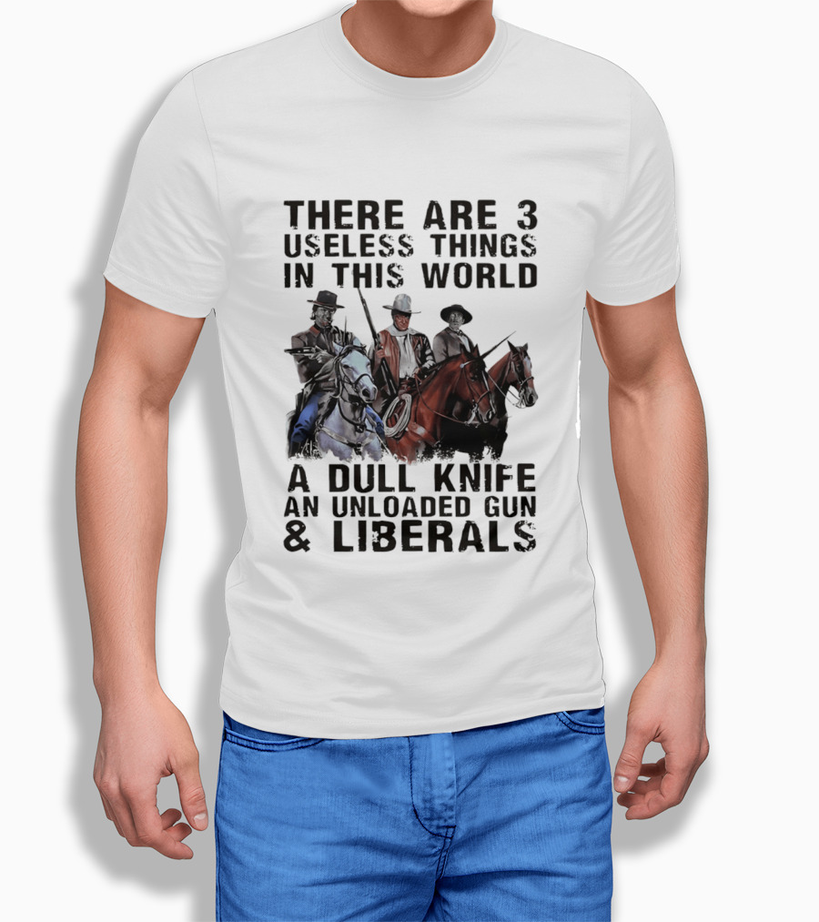 There Are 3 Useless Things In This World A Dull Knife An Unloaded Gun & Liberals With Cowboys On Horses T-Shirt