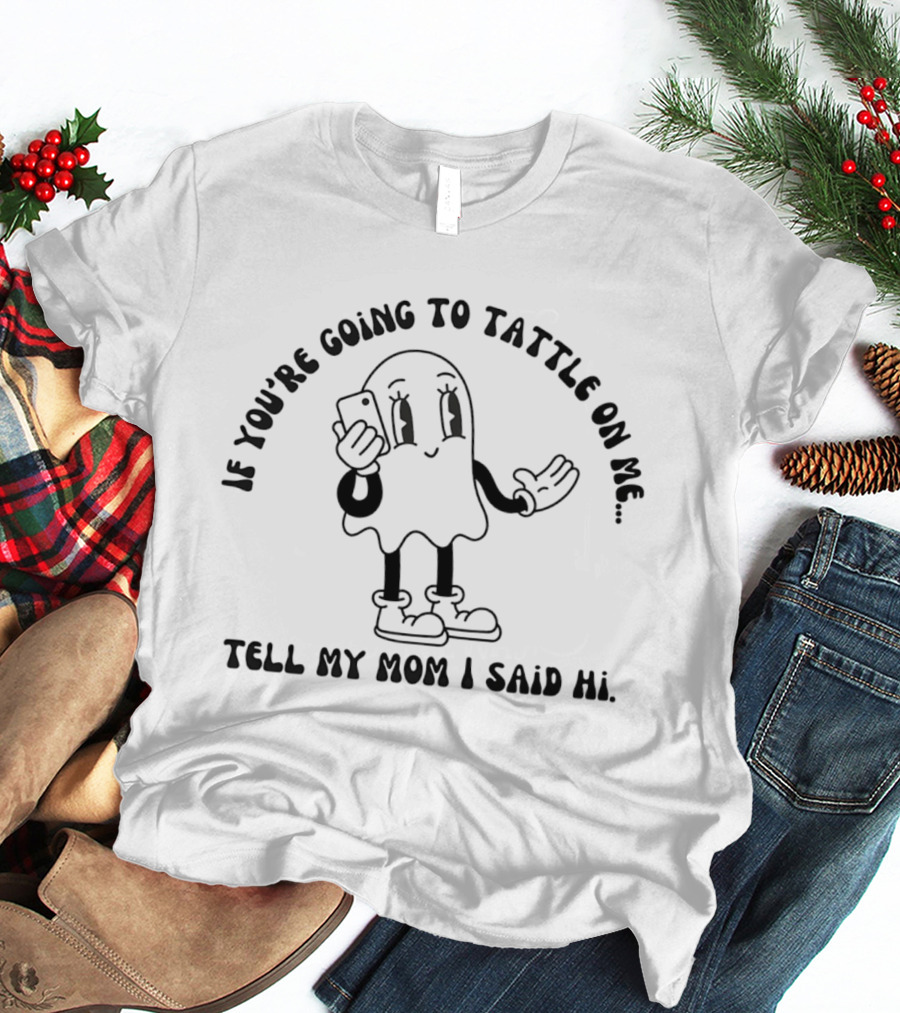 If You're Going To Tattle On Me Tell My Mom I Said Hi Cute Ghost Character With Phone T-Shirt