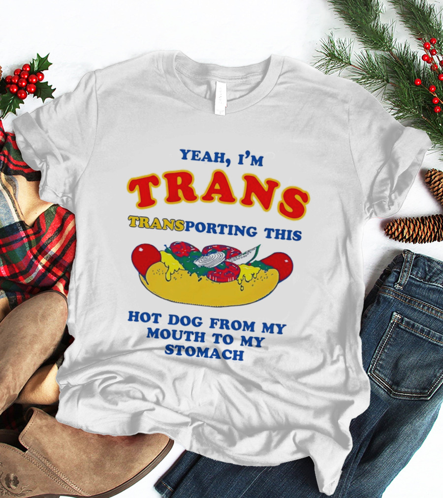 Yeah I'm TRANS Transporting This Hot Dog From My Mouth To My Stomach T-Shirt