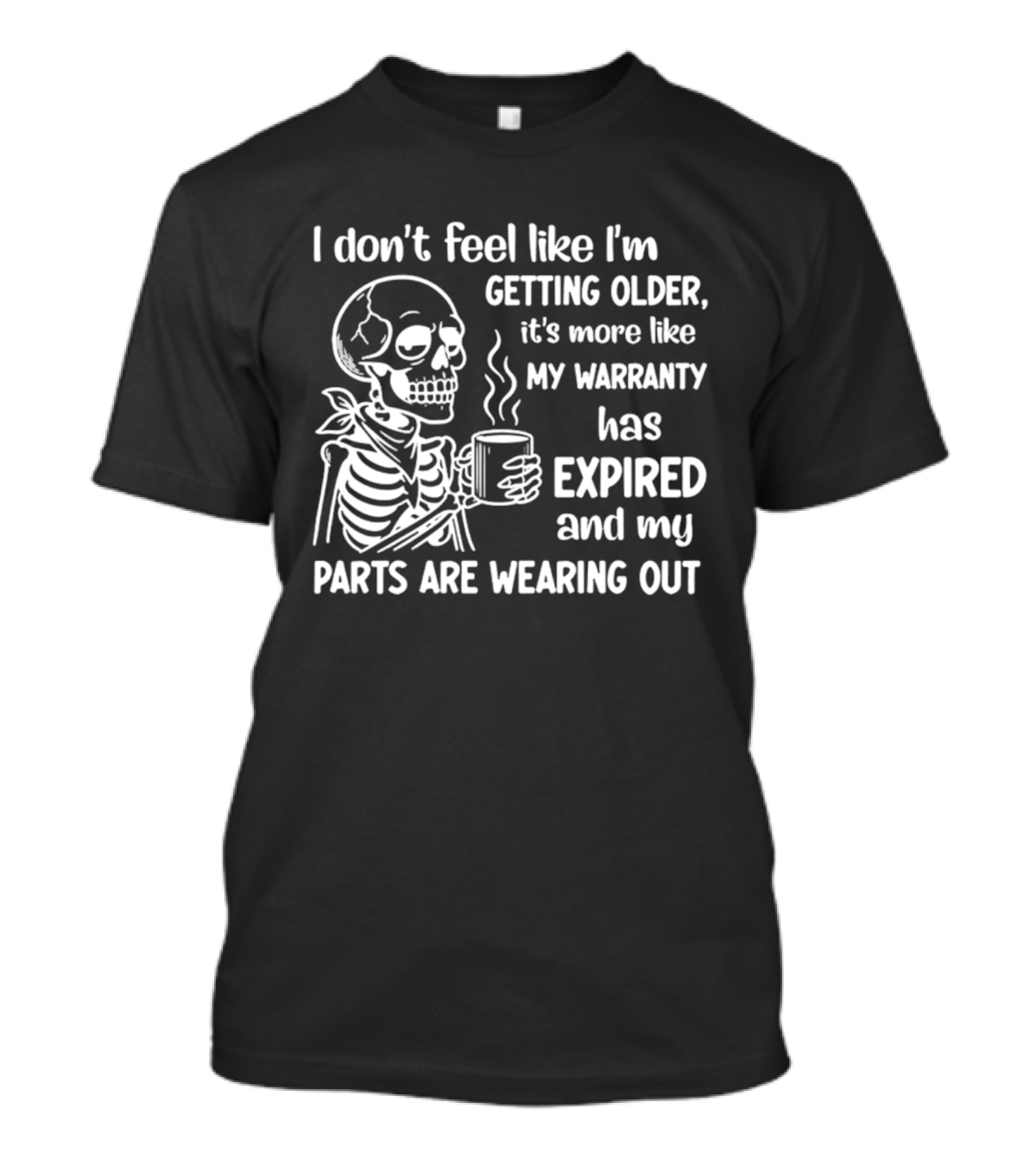 I Don't Feel Like I'm Getting Older It's More Like My Warranty Has Expired And My Parts Are Wearing Out Skeleton T-Shirt