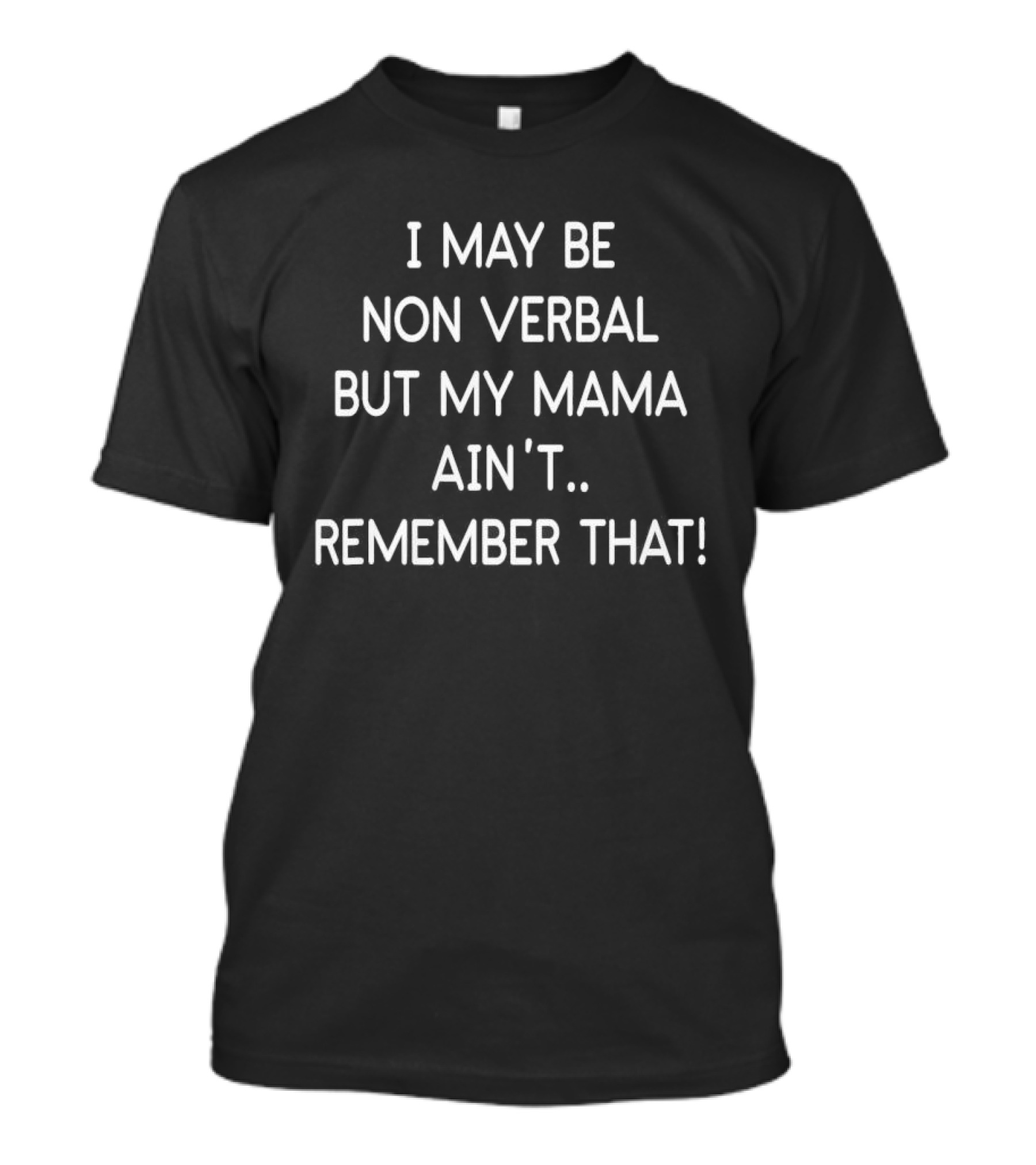 I May Be Non Verbal But My Mama Ain't Remember That T-Shirt
