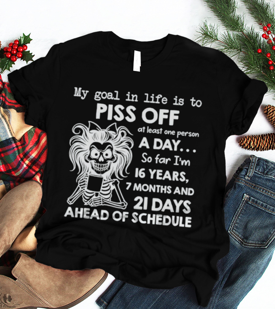 My Goal In Life Is To Piss Off One Person A Day So Far I'm 16 Years 7 Months 21 Days Ahead Skeleton T-Shirt
