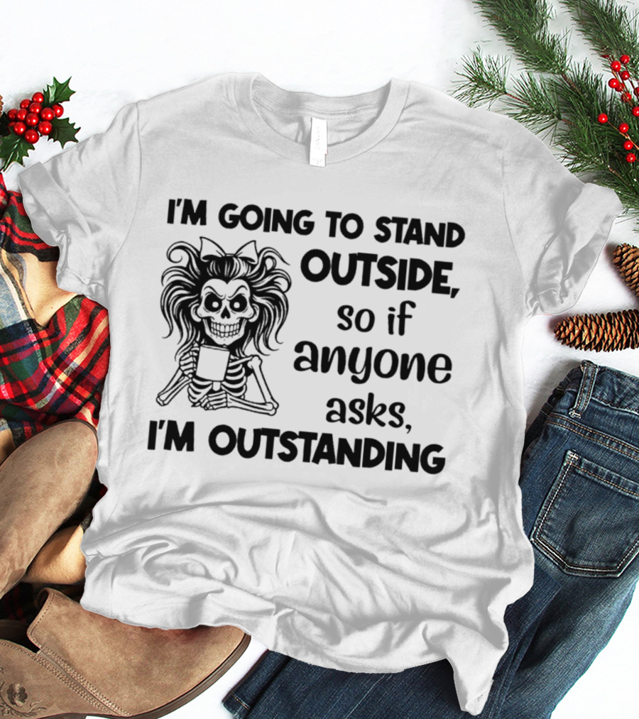 I'm Going To Stand Outside So If Anyone Asks I'm Outstanding Skeleton T-Shirt