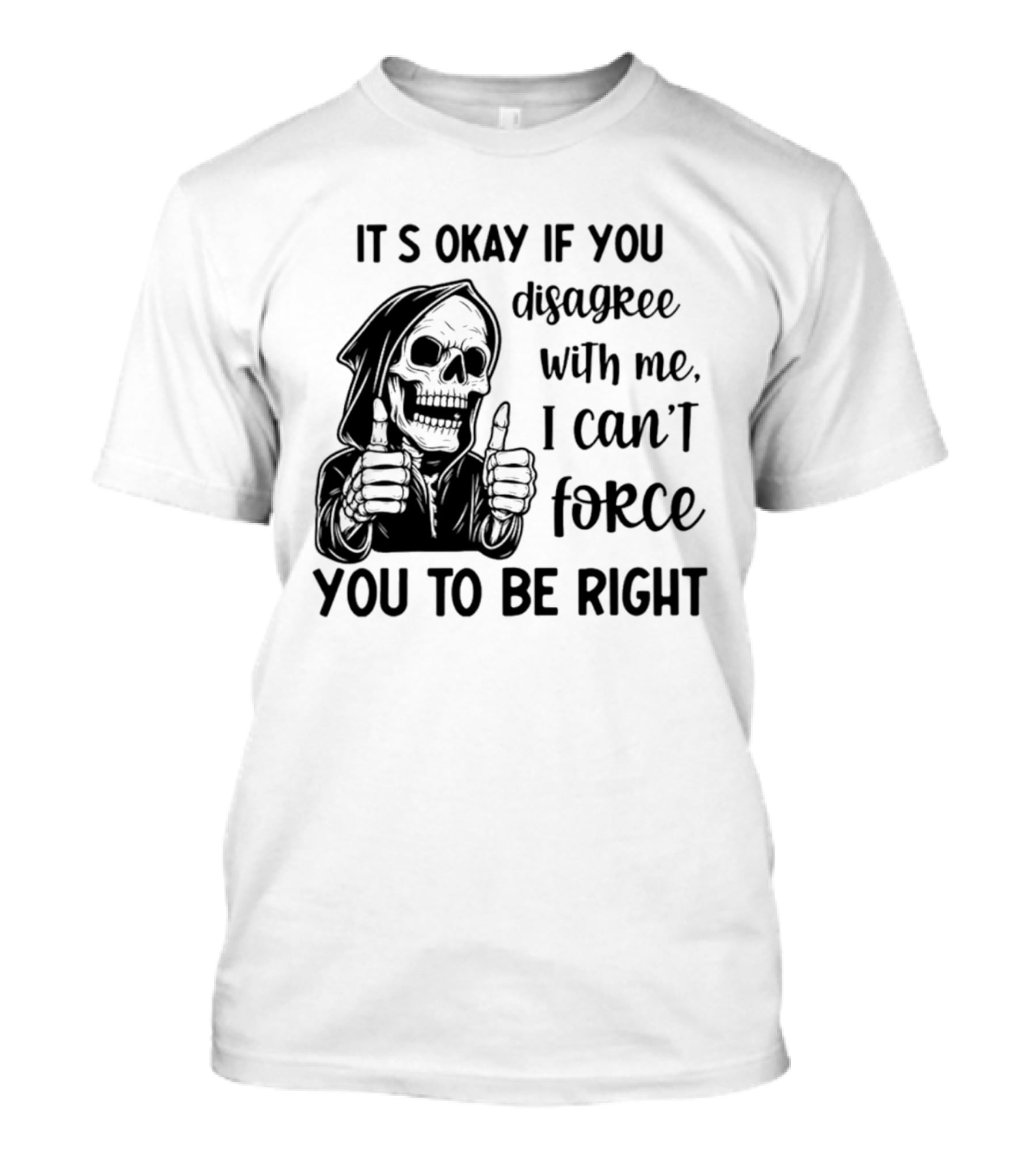It's Okay If You Disagree With Me I Can't Force You To Be Right Skeleton Thumbs Up T-Shirt