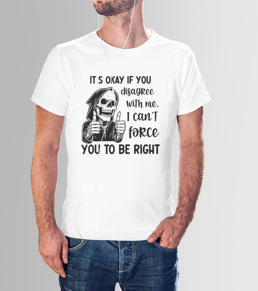 It's Okay If You Disagree With Me I Can't Force You To Be Right Skeleton Thumbs Up T-Shirt