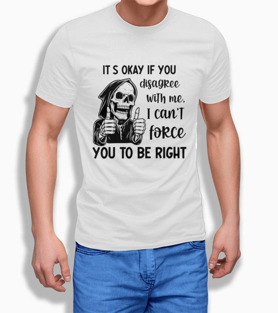 It's Okay If You Disagree With Me I Can't Force You To Be Right Skeleton Thumbs Up T-Shirt