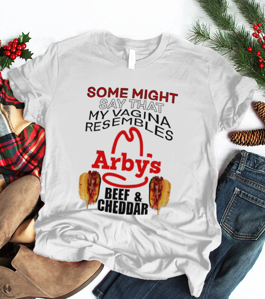 Some Might Say That My Vagina Resembles Arby's Beef And Cheddar T-Shirt