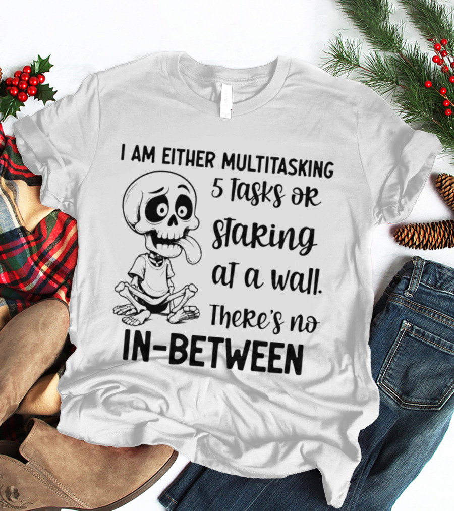 I Am Either Multitasking 5 Tasks Or Staring At A Wall There's No In Between Skeleton T-Shirt