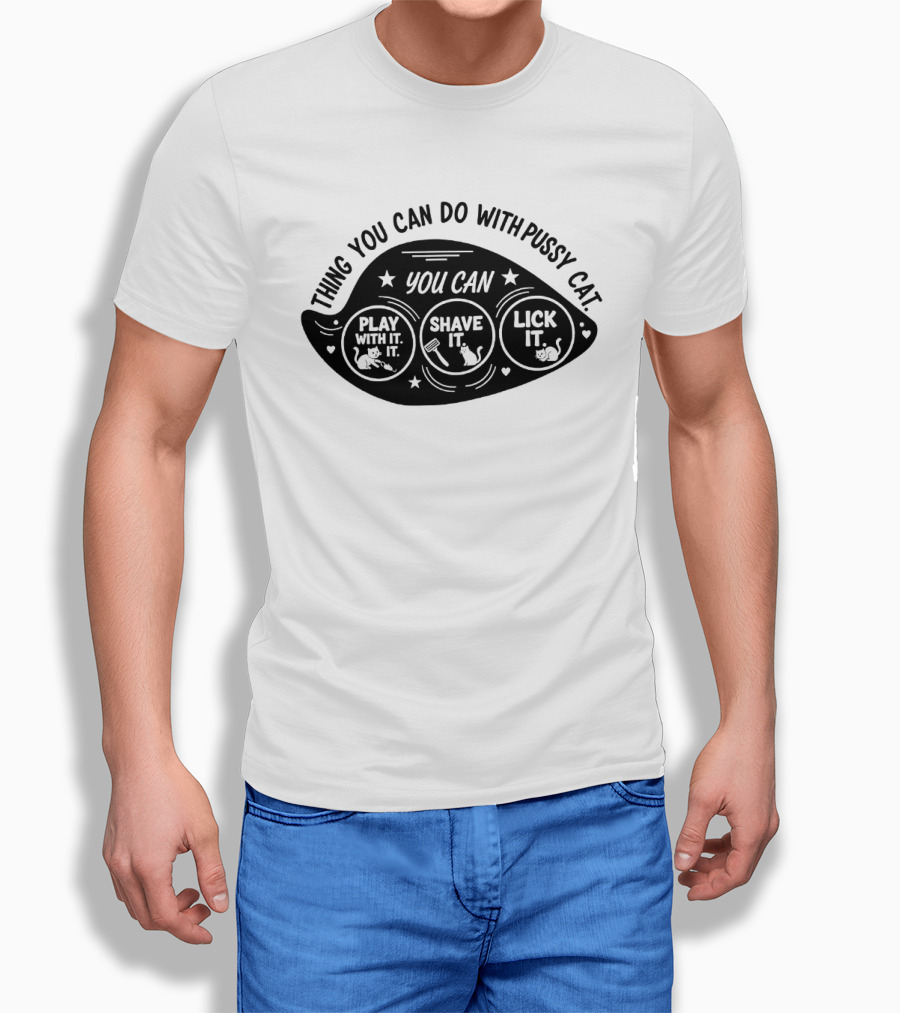 Thing You Can Do With Pussy Cat You Can Play With It Shave It Lick It T-Shirt