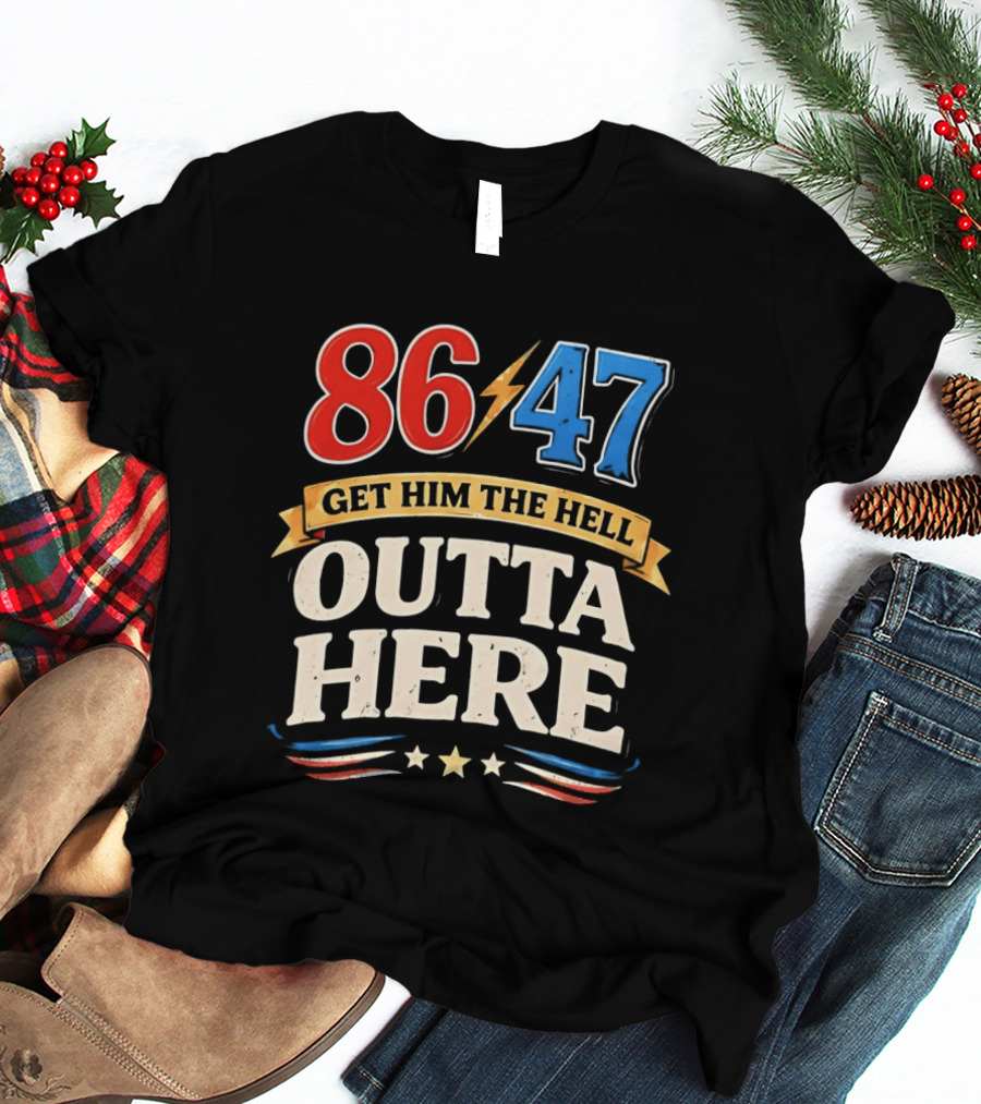 86 47 Get Him The Hell Outta Here Patriotic T-Shirt