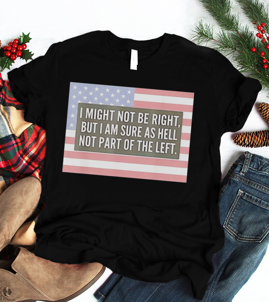 I Might Not Be Right But I Am Sure As Hell Not Part Of The Left American Flag T-Shirt