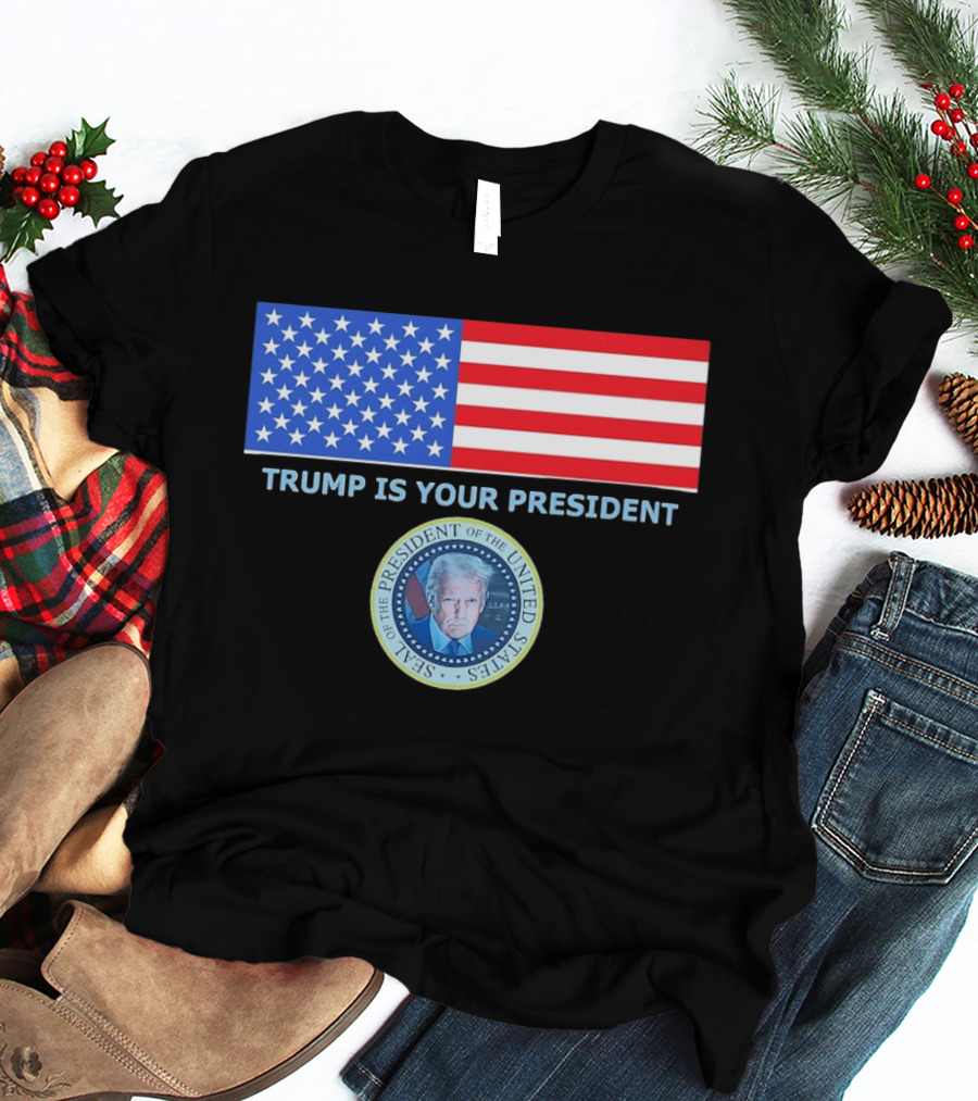 Trump Is Your President Flag Seal Of The President Of The United States T-Shirt