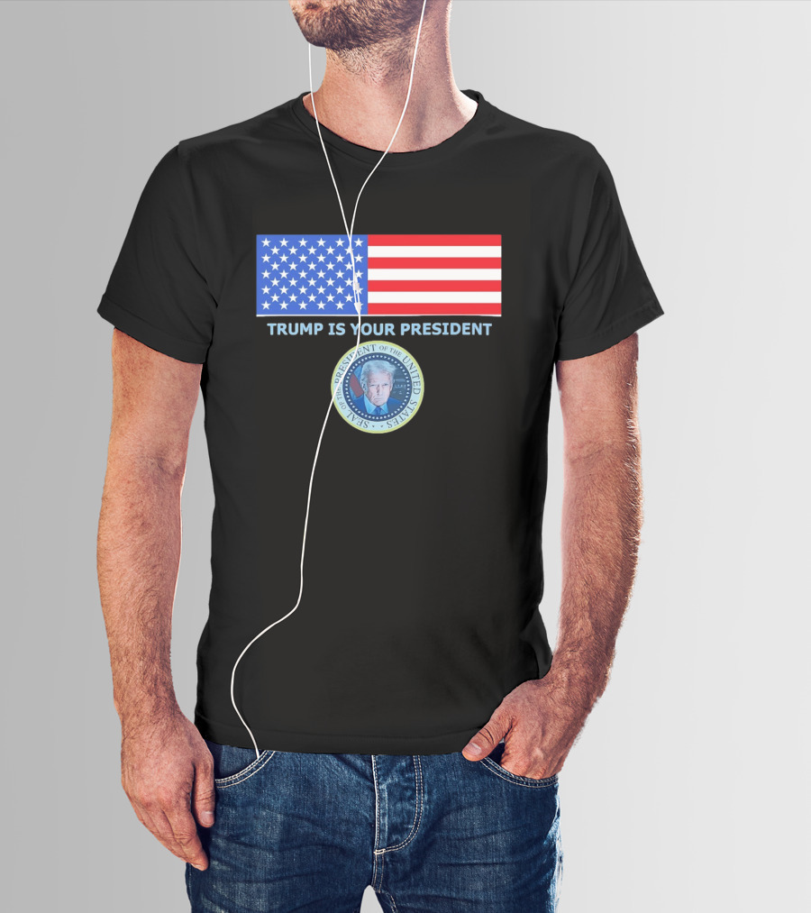 Trump Is Your President Flag Seal Of The President Of The United States T-Shirt