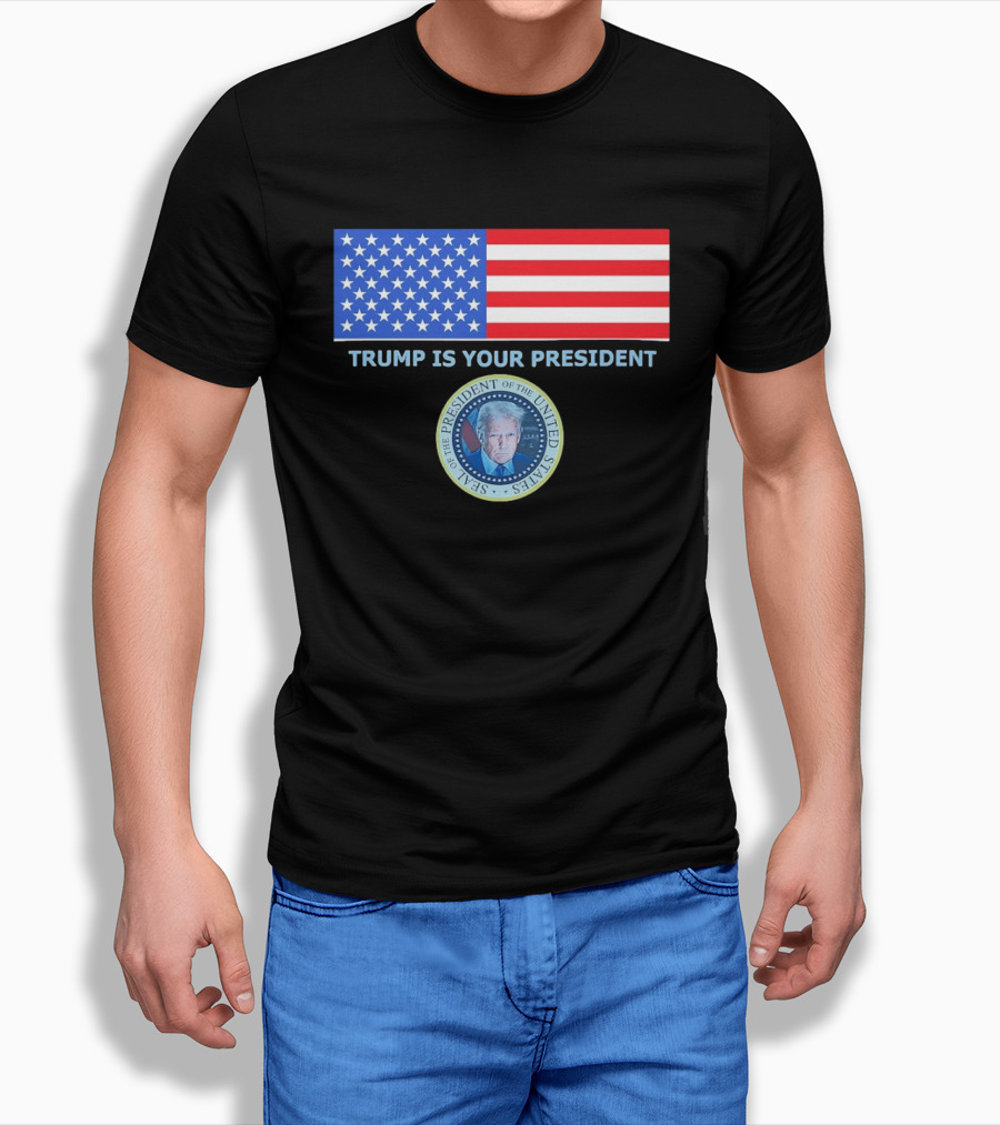 Trump Is Your President Flag Seal Of The President Of The United States T-Shirt