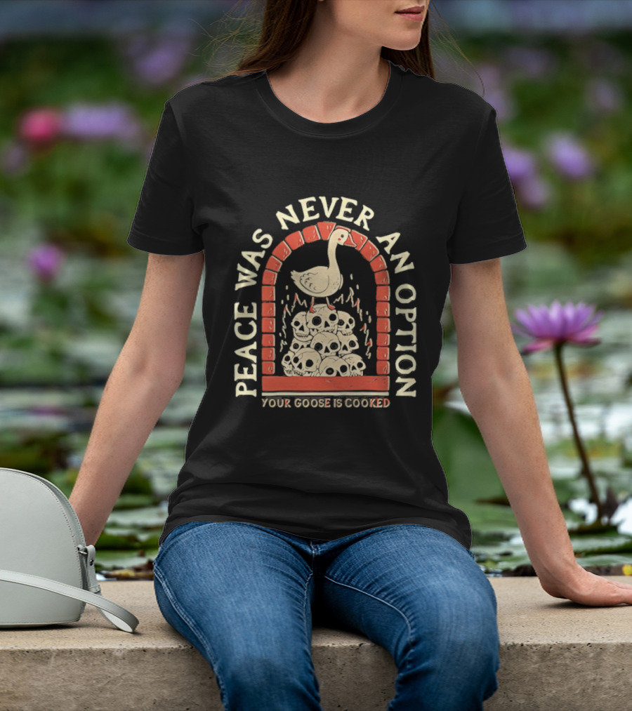 Goose On Skulls Peace Was Never An Option Your Goose Is Cooked T-Shirt