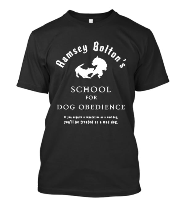 Ramsey Bolton's School For Dog Obedience If You Acquire A Reputation As A Mad Dog You'll Be Treated As A Mad Dog T-Shirt