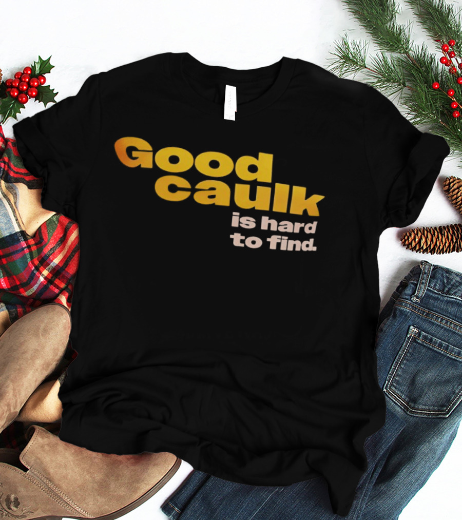 Good Caulk Is Hard To Find T-Shirt