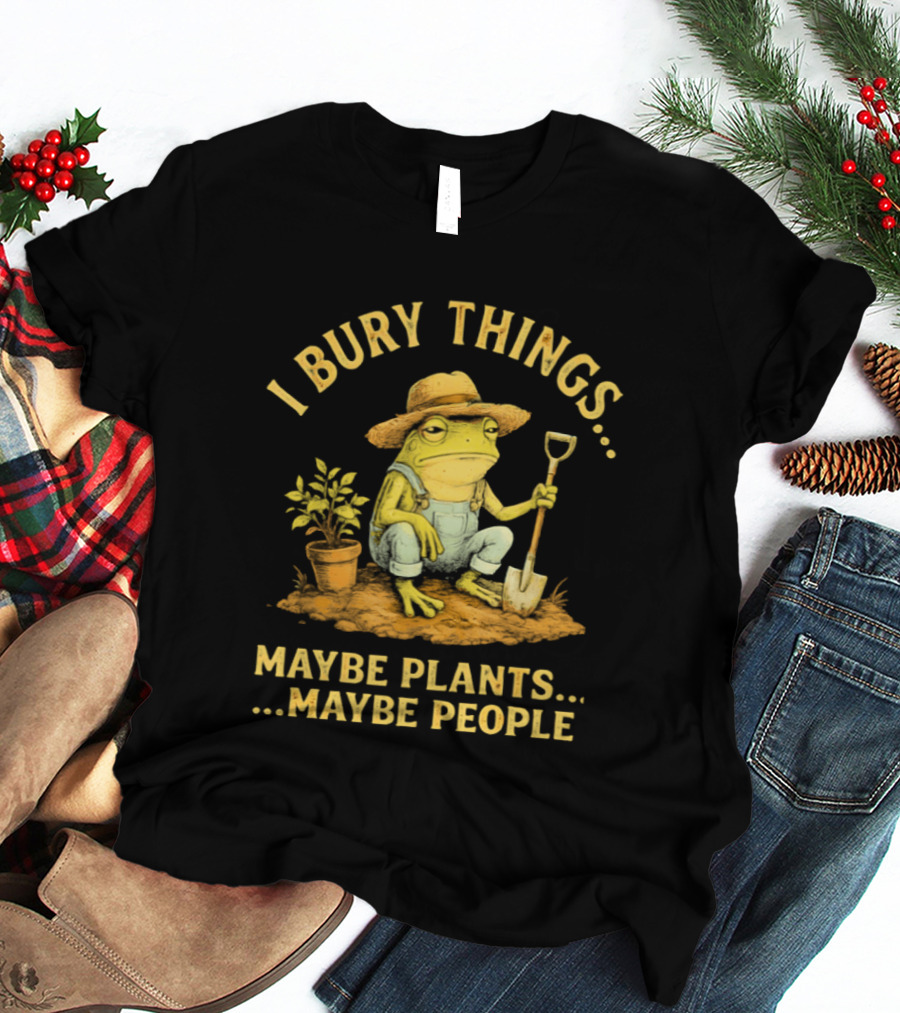I Bury Things Frog Farmer Maybe Plants Maybe People T-Shirt