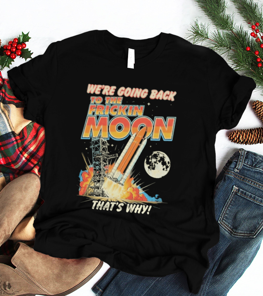 We're Going Back To The Frickin Moon That's Why Rocket Launch Space Adventure T-Shirt