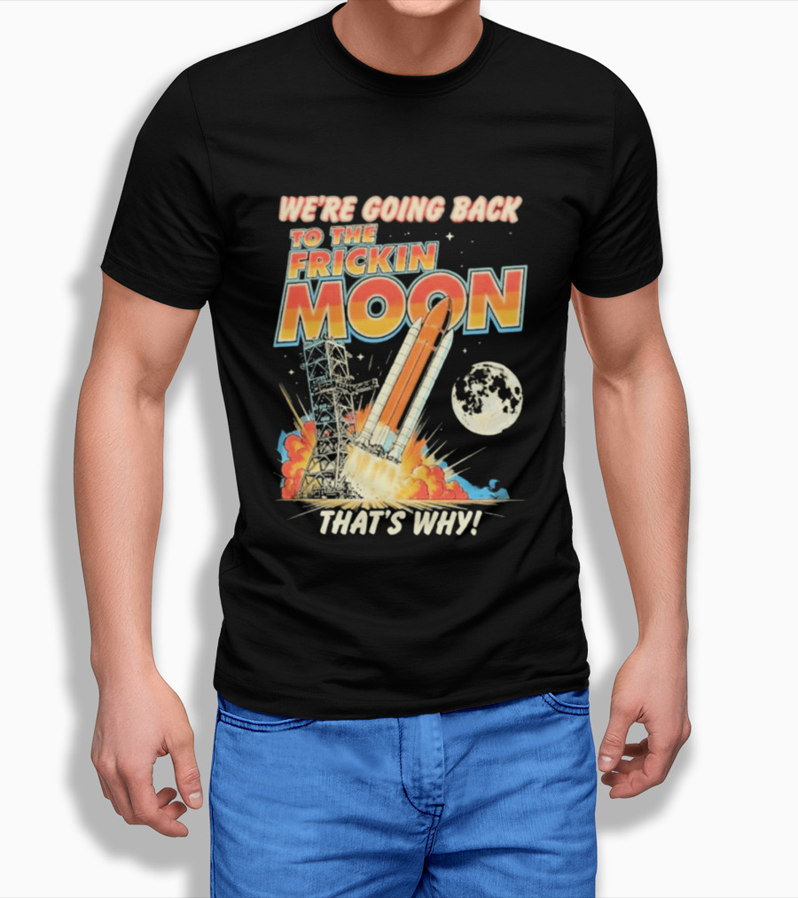 We're Going Back To The Frickin Moon That's Why Rocket Launch Space Adventure T-Shirt