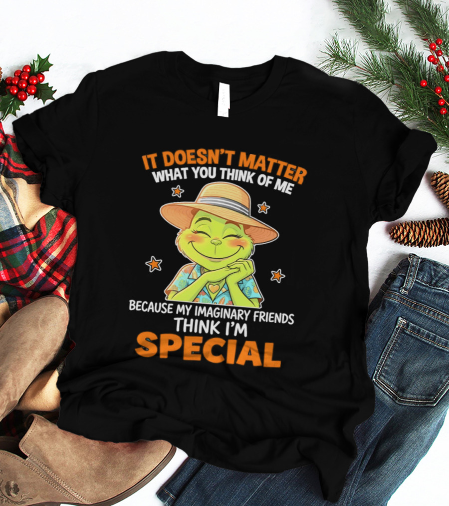 It Doesn't Matter What You Think Of Me Because My Imaginary Friends Think I'm Special Grinch T-Shirt