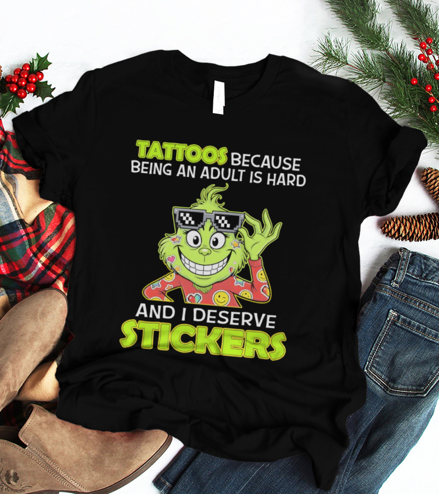 Tattoos Because Being An Adult Is Hard And I Deserve Stickers Grinch T-Shirt