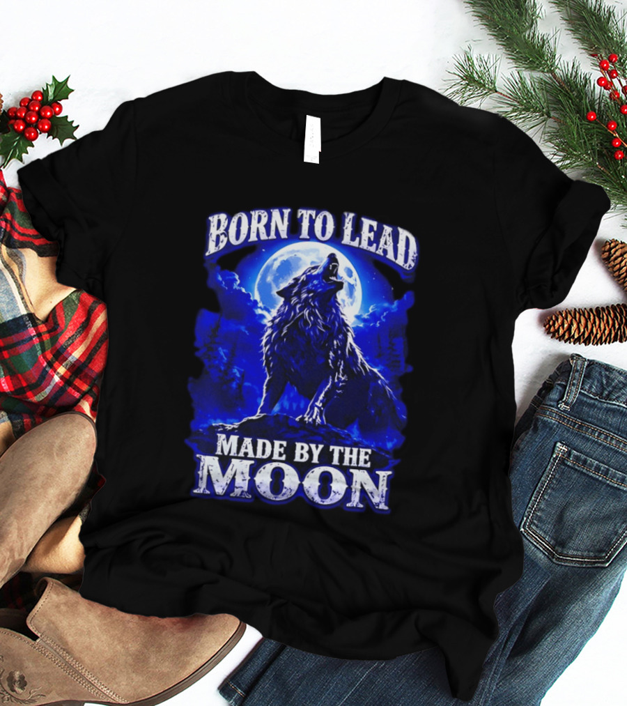 Born To Lead Made By The Moon Wolf Howling At Full Moon T-Shirt