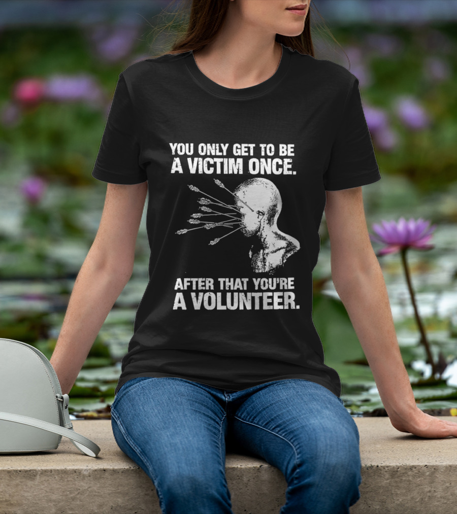 You Only Get To Be A Victim Once After That You're A Volunteer Arrows Head T-Shirt