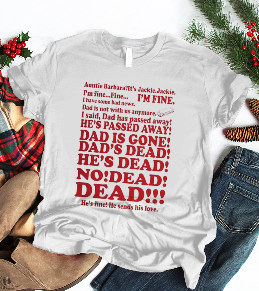 Auntie Barbara It's Jackie I'm Fine I Have Some Bad News Dad He's Passed Away T-Shirt