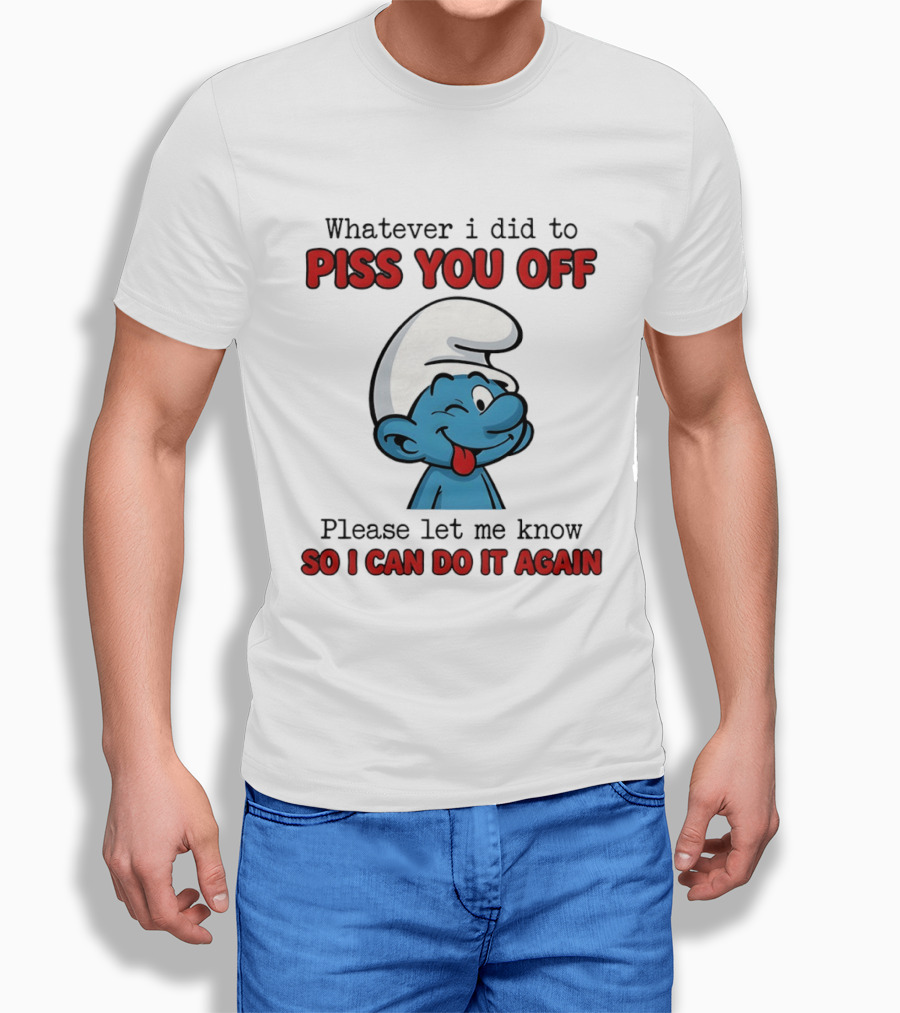 Whatever I Did To Piss You Off Please Let Me Know Smurf So I Can Do It Again T-Shirt