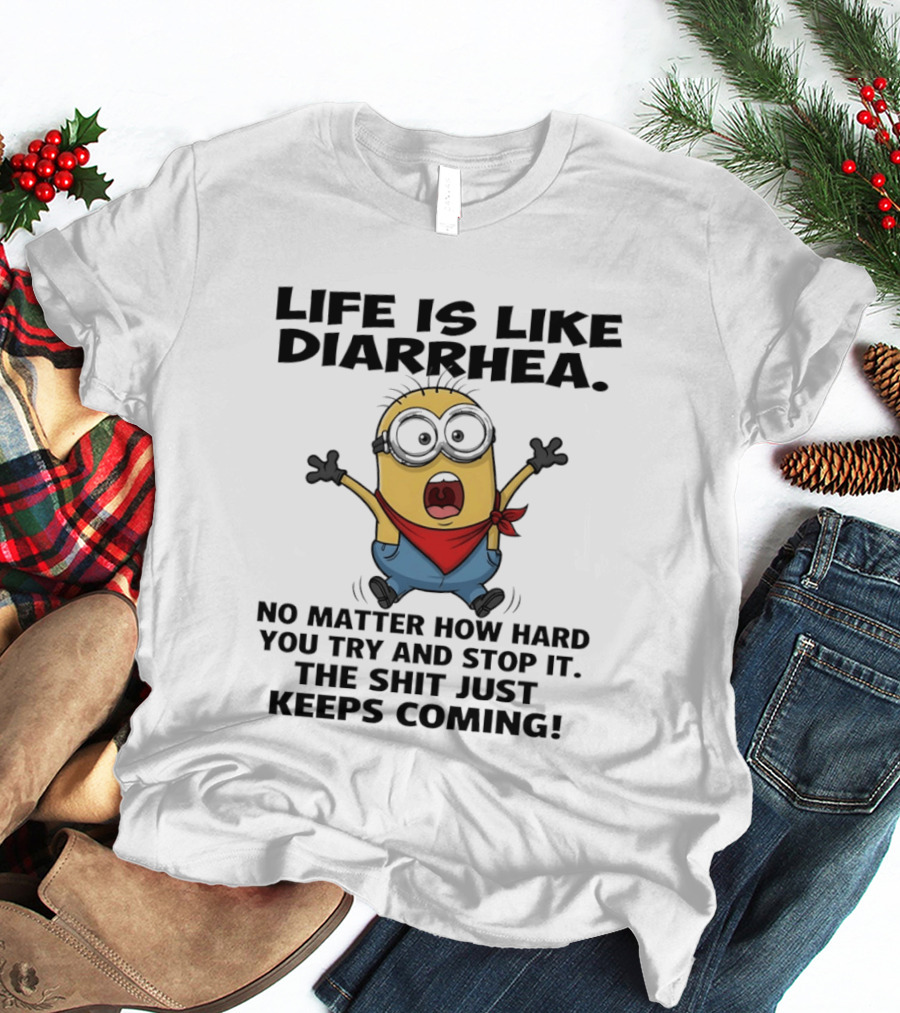 Life Is Like Diarrhea No Matter How Hard You Try And Stop It The Shit Just Keeps Coming Minion T-Shirt