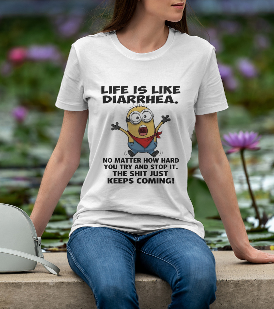 Life Is Like Diarrhea No Matter How Hard You Try And Stop It The Shit Just Keeps Coming Minion T-Shirt
