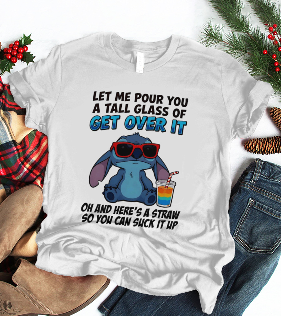 Let Me Pour You A Tall Glass Of Get Over It Oh And Here's A Straw So You Can Suck It Up Stitch Wearing Sunglasses T-Shirt