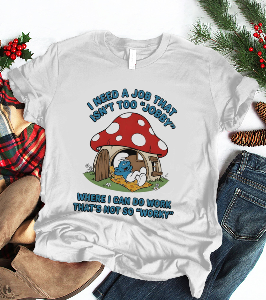 I Need A Job That Isn't Too Jobby Where I Can Do Work That's Not So Worky Smurf Mushroom House T-Shirt