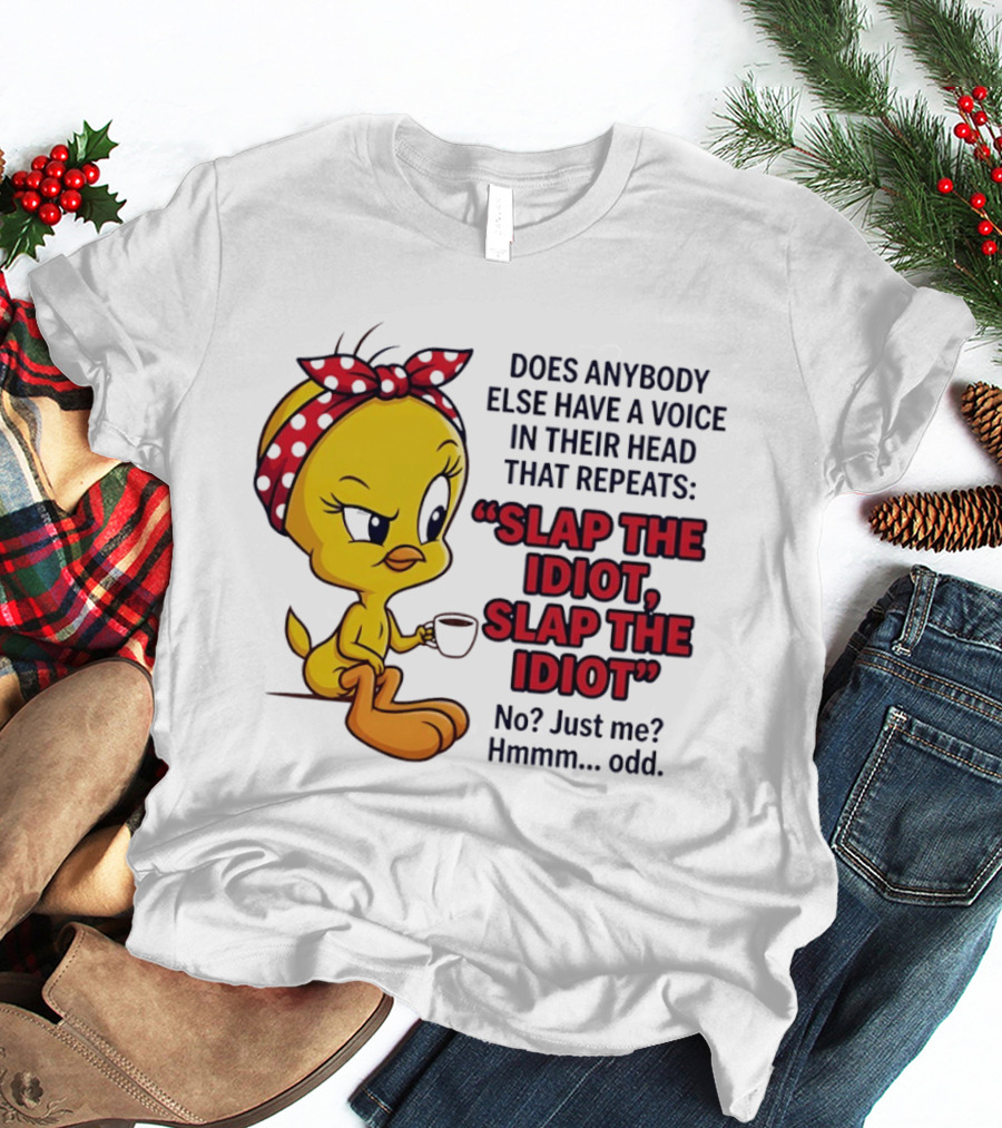 Does Anybody Else Have A Voice In Their Head That Repeats Slap The Idiot Tweety Bird Style Hmmm Odd T-Shirt
