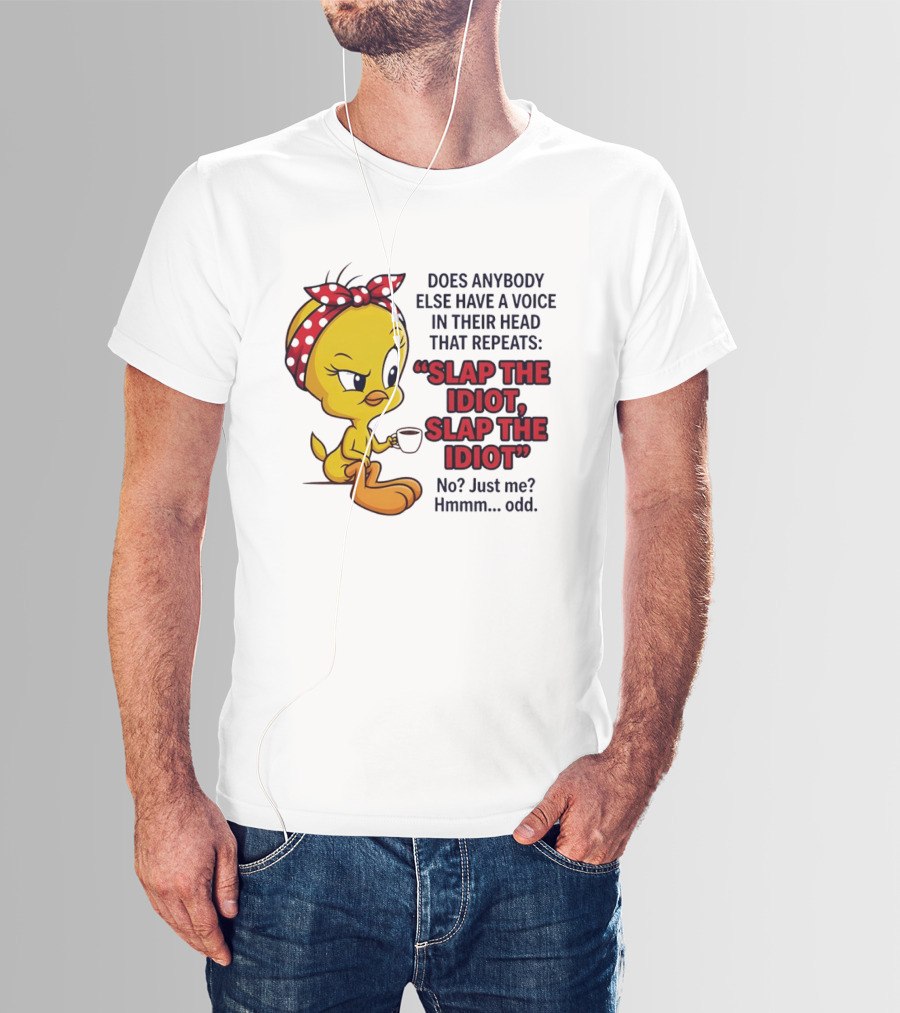 Does Anybody Else Have A Voice In Their Head That Repeats Slap The Idiot Tweety Bird Style Hmmm Odd T-Shirt